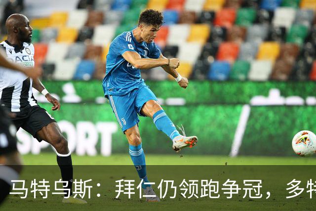 马特乌斯：拜仁仍领跑争冠，多特蒙德陷危机